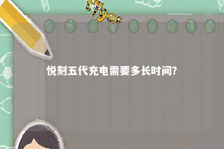 悦刻五代充电需要多长时间
？ 
