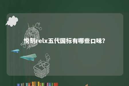 悦刻relx五代国标有哪些口味
？ 